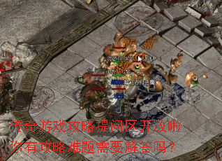 传奇游戏攻略提问区开放啦你有攻略难题需要解答吗? 传奇游戏攻略提问区开放啦你有攻略难题需要解答吗?