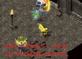 如何打造无敌角色?传奇复古金币私服称霸沙城全攻略 如何打造无敌角色?传奇复古金币私服称霸沙城全攻略