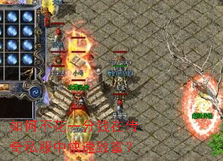 如何不花一分钱在传奇私服中快速致富? 如何不花一分钱在传奇私服中快速致富?