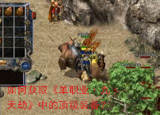 如何获取《单职业·九ぅ天劫》中的顶级装备? 如何获取《单职业·九ぅ天劫》中的顶级装备?