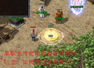 单职业传奇私服有哪些独特玩法?如何快速提升战力? 单职业传奇私服有哪些独特玩法?如何快速提升战力?