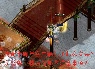 传奇十周年客户端补丁怎么安装?完整版下载后有哪些注意事项? 传奇十周年客户端补丁怎么安装?完整版下载后有哪些注意事项?