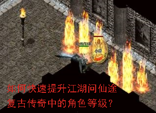如何快速提升江湖问仙途复古传奇中的角色等级? 如何快速提升江湖问仙途复古传奇中的角色等级?