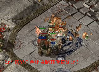 如何搭配角色组合制霸传奇战场? 如何搭配角色组合制霸传奇战场?