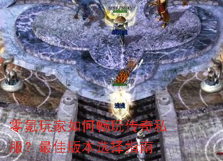 零氪玩家如何畅玩传奇私服?最佳版本选择指南 零氪玩家如何畅玩传奇私服?最佳版本选择指南