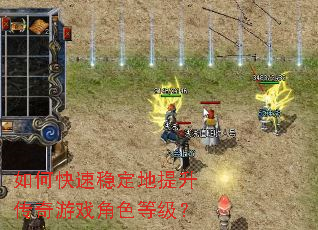 如何快速稳定地提升传奇游戏角色等级? 如何快速稳定地提升传奇游戏角色等级?