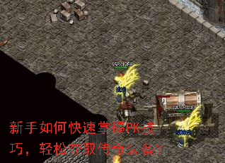 新手如何快速掌握PK技巧,轻松夺取传奇装备? 新手如何快速掌握PK技巧,轻松夺取传奇装备?
