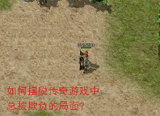 如何摆脱传奇游戏中总被欺负的局面? 如何摆脱传奇游戏中总被欺负的局面?