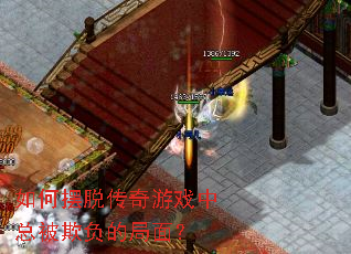 如何摆脱传奇游戏中总被欺负的局面? 如何摆脱传奇游戏中总被欺负的局面?