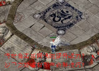 传奇合击如何快速提升战力?沙巴克攻城有哪些必胜技巧? 传奇合击如何快速提升战力?沙巴克攻城有哪些必胜技巧?