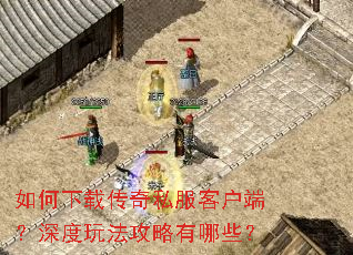 如何下载传奇私服客户端?深度玩法攻略有哪些? 如何下载传奇私服客户端?深度玩法攻略有哪些?