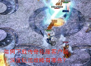 如何下载传奇私服客户端?深度玩法攻略有哪些? 如何下载传奇私服客户端?深度玩法攻略有哪些?