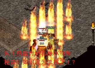鬼王热血传奇私服PK制胜秘诀?如何成为单挑之王? 鬼王热血传奇私服PK制胜秘诀?如何成为单挑之王?