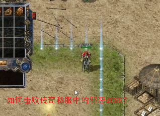 如何击败传奇私服中的邪恶BOSS? 如何击败传奇私服中的邪恶BOSS?