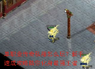 单职业传奇私服怎么玩?新手速成攻略助你化身最强王者 单职业传奇私服怎么玩?新手速成攻略助你化身最强王者