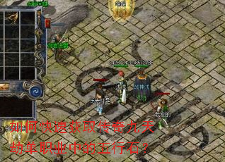 如何快速获取传奇九天劫单职业中的五行石? 如何快速获取传奇九天劫单职业中的五行石?