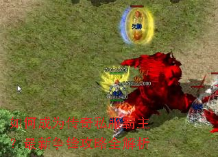 如何成为传奇私服霸主?最新争锋攻略全解析 如何成为传奇私服霸主?最新争锋攻略全解析