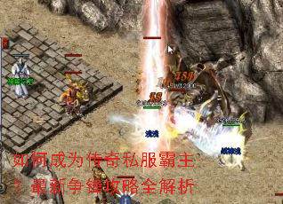 如何成为传奇私服霸主?最新争锋攻略全解析 如何成为传奇私服霸主?最新争锋攻略全解析