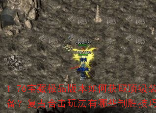 1.76宝藏极品版本如何获取顶级装备?复古合击玩法有哪些制胜技巧? 1.76宝藏极品版本如何获取顶级装备?复古合击玩法有哪些制胜技巧?