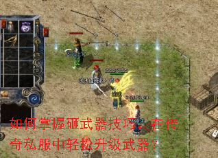 如何掌握砸武器技巧,在传奇私服中轻松升级武器? 如何掌握砸武器技巧,在传奇私服中轻松升级武器?