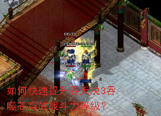 如何快速提升吞天决3吞噬苍穹的战斗力等级? 如何快速提升吞天决3吞噬苍穹的战斗力等级?