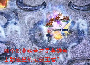 哪个职业组合才是英雄合击新服里的最强王者? 哪个职业组合才是英雄合击新服里的最强王者?