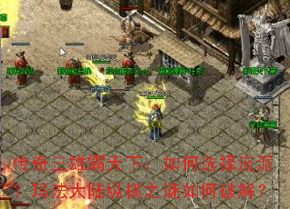 传奇三雄霸天下:如何选择流派?玛法大陆纵横之谜如何破解? 传奇三雄霸天下:如何选择流派?玛法大陆纵横之谜如何破解?