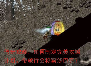 传奇攻略:如何制定完美攻城计划,带领行会称霸沙巴克? 传奇攻略:如何制定完美攻城计划,带领行会称霸沙巴克?