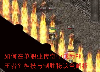 如何在单职业传奇中成为PK王者?神技与制胜秘诀全解析 如何在单职业传奇中成为PK王者?神技与制胜秘诀全解析