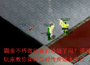 霸业不朽微端真的绝版了吗?资深玩家教你如何应对传奇版本变迁 霸业不朽微端真的绝版了吗?资深玩家教你如何应对传奇版本变迁