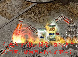 传奇私服绝技大揭秘:如何攻占沙巴克,成为万人敬仰的霸主? 传奇私服绝技大揭秘:如何攻占沙巴克,成为万人敬仰的霸主?