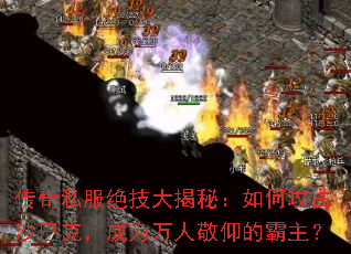 传奇私服绝技大揭秘:如何攻占沙巴克,成为万人敬仰的霸主? 传奇私服绝技大揭秘:如何攻占沙巴克,成为万人敬仰的霸主?