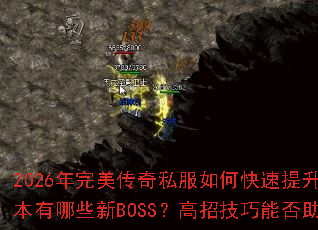 2026年完美传奇私服如何快速提升战力?热血回归版本有哪些新BOSS?高招技巧能否助我轻松攻占沙城? 2026年完美传奇私服如何快速提升战力?热血回归版本有哪些新BOSS?高招技巧能否助我轻松攻占沙城?