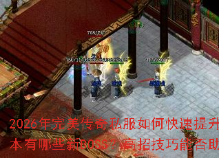 2026年完美传奇私服如何快速提升战力?热血回归版本有哪些新BOSS?高招技巧能否助我轻松攻占沙城? 2026年完美传奇私服如何快速提升战力?热血回归版本有哪些新BOSS?高招技巧能否助我轻松攻占沙城?