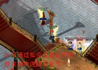 如何通过拍卖装备在传奇游戏中快速赚取金币? 如何通过拍卖装备在传奇游戏中快速赚取金币?