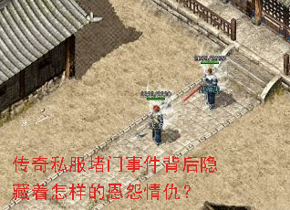 传奇私服堵门事件背后隐藏着怎样的恩怨情仇? 传奇私服堵门事件背后隐藏着怎样的恩怨情仇?
