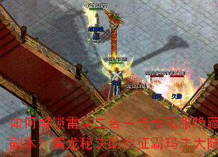 如何解锁雷霆二合一传奇私服隐藏副本?屠龙秘诀助你征霸玛法大陆 如何解锁雷霆二合一传奇私服隐藏副本?屠龙秘诀助你征霸玛法大陆