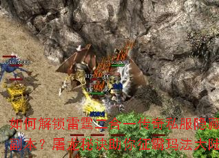 如何解锁雷霆二合一传奇私服隐藏副本?屠龙秘诀助你征霸玛法大陆 如何解锁雷霆二合一传奇私服隐藏副本?屠龙秘诀助你征霸玛法大陆