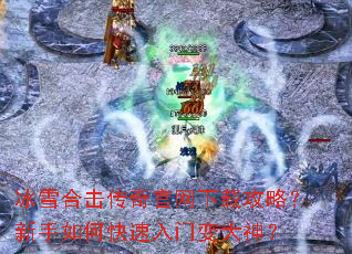 冰雪合击传奇官网下载攻略?新手如何快速入门变大神? 冰雪合击传奇官网下载攻略?新手如何快速入门变大神?