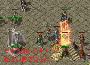 传奇高端玩家带队,经验值如何突破极限? 传奇高端玩家带队,经验值如何突破极限?