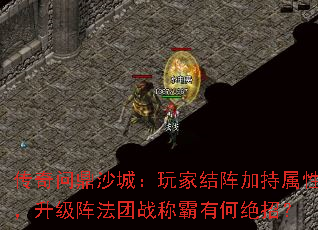 传奇问鼎沙城:玩家结阵加持属性,升级阵法团战称霸有何绝招? 传奇问鼎沙城:玩家结阵加持属性,升级阵法团战称霸有何绝招?