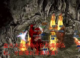 盘古火龙传奇小白乱爆怎么玩,才能爆到盆满钵满? 盘古火龙传奇小白乱爆怎么玩,才能爆到盆满钵满?