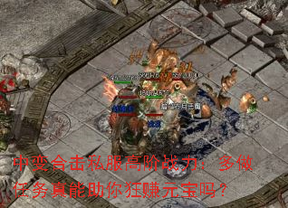 中变合击私服高阶战力:多做任务真能助你狂赚元宝吗? 中变合击私服高阶战力:多做任务真能助你狂赚元宝吗?