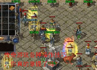 传奇游戏各种操作技巧,你真的掌握了吗? 传奇游戏各种操作技巧,你真的掌握了吗?