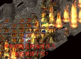 传奇游戏各种操作技巧,你真的掌握了吗? 传奇游戏各种操作技巧,你真的掌握了吗?