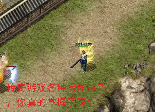 传奇游戏各种操作技巧,你真的掌握了吗? 传奇游戏各种操作技巧,你真的掌握了吗?