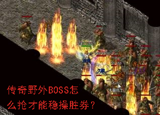 传奇野外BOSS怎么抢才能稳操胜券? 传奇野外BOSS怎么抢才能稳操胜券?