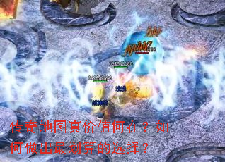 传奇地图真价值何在?如何做出最划算的选择? 传奇地图真价值何在?如何做出最划算的选择?