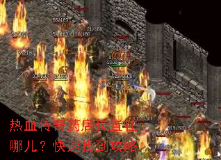 热血传奇药店位置在哪儿?快速找到攻略 热血传奇药店位置在哪儿?快速找到攻略