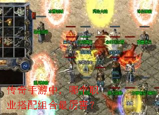 传奇手游中,哪个职业搭配组合最厉害? 传奇手游中,哪个职业搭配组合最厉害?